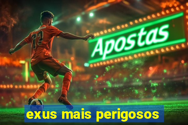 exus mais perigosos